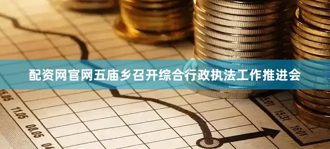 配资网官网五庙乡召开综合行政执法工作推进会