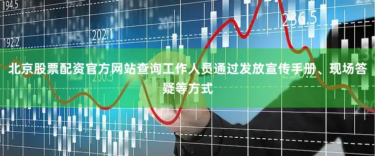 北京股票配资官方网站查询工作人员通过发放宣传手册、现场答疑等方式