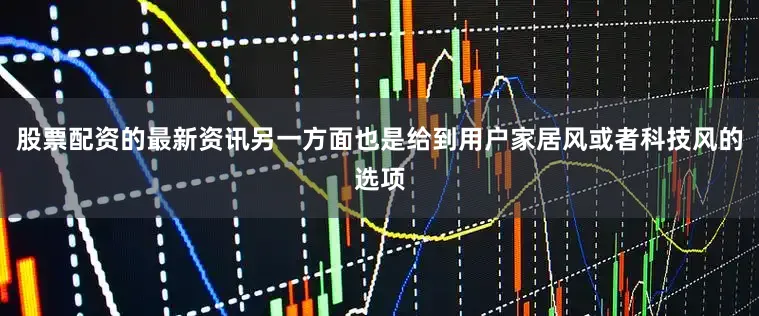 股票配资的最新资讯另一方面也是给到用户家居风或者科技风的选项