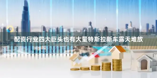 配资行业四大巨头也有大量特斯拉新车露天堆放