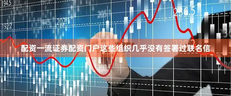 配资一流证券配资门户这些组织几乎没有签署过联名信