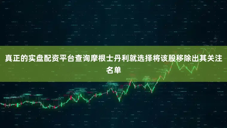 真正的实盘配资平台查询摩根士丹利就选择将该股移除出其关注名单