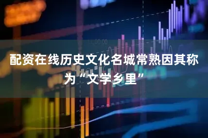 配资在线历史文化名城常熟因其称为“文学乡里”