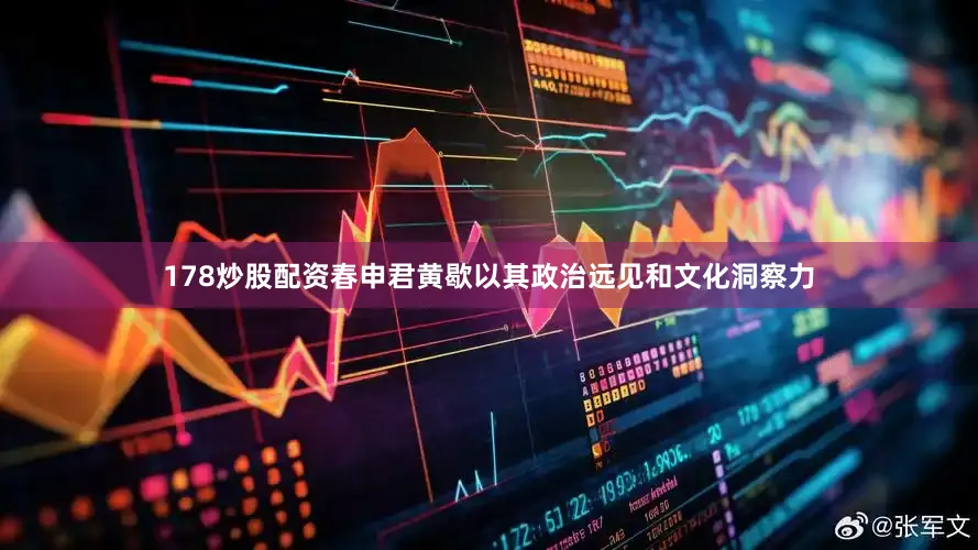 178炒股配资春申君黄歇以其政治远见和文化洞察力