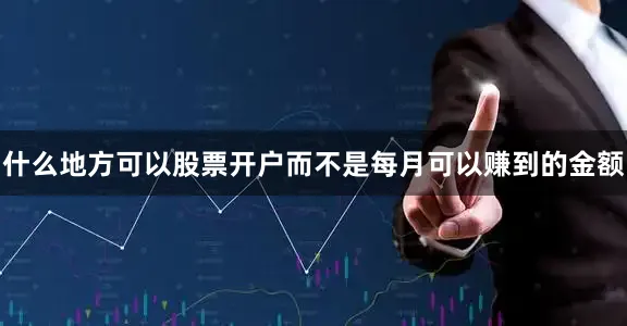 什么地方可以股票开户而不是每月可以赚到的金额