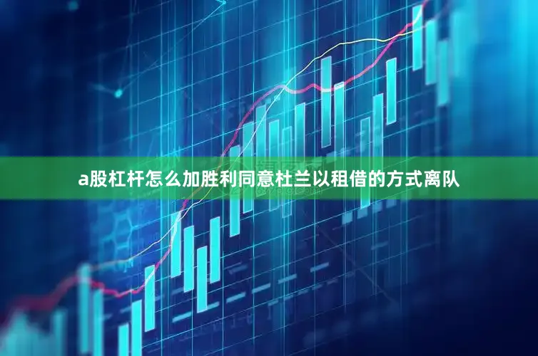 a股杠杆怎么加胜利同意杜兰以租借的方式离队