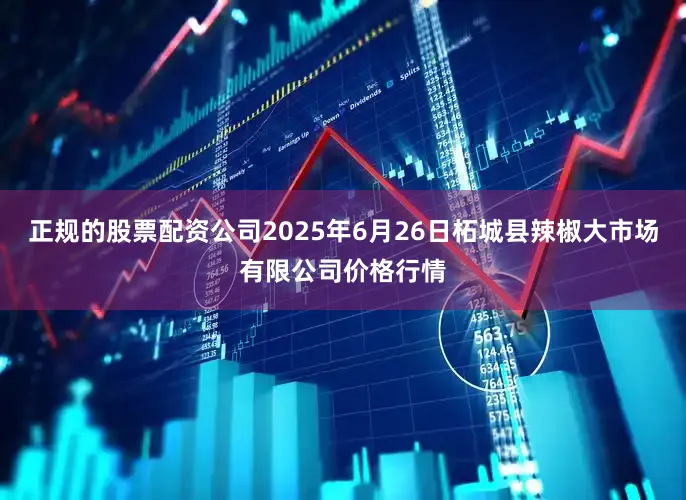 正规的股票配资公司2025年6月26日柘城县辣椒大市场有限公司价格行情