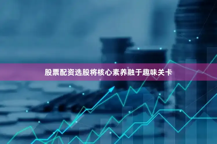 股票配资选股将核心素养融于趣味关卡