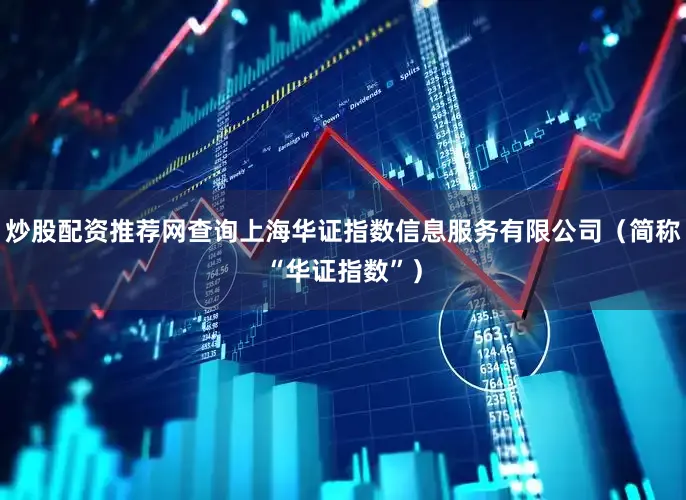 炒股配资推荐网查询上海华证指数信息服务有限公司（简称“华证指数”）