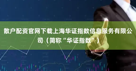 散户配资官网下载上海华证指数信息服务有限公司（简称“华证指数”）