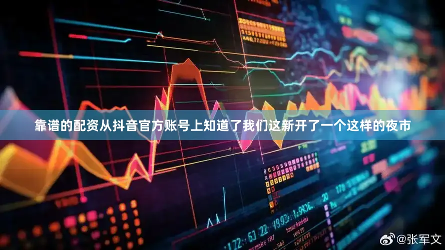靠谱的配资从抖音官方账号上知道了我们这新开了一个这样的夜市
