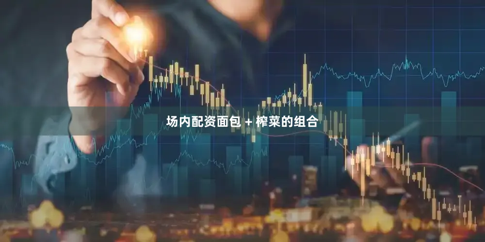 场内配资面包 + 榨菜的组合