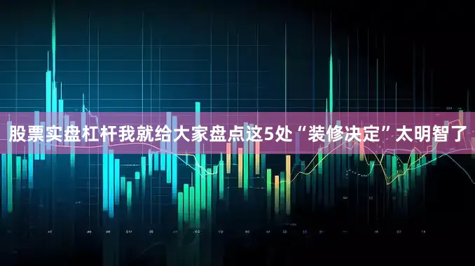 股票实盘杠杆我就给大家盘点这5处“装修决定”太明智了
