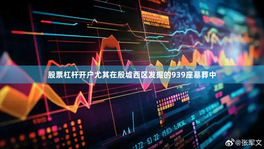 股票杠杆开户尤其在殷墟西区发掘的939座墓葬中