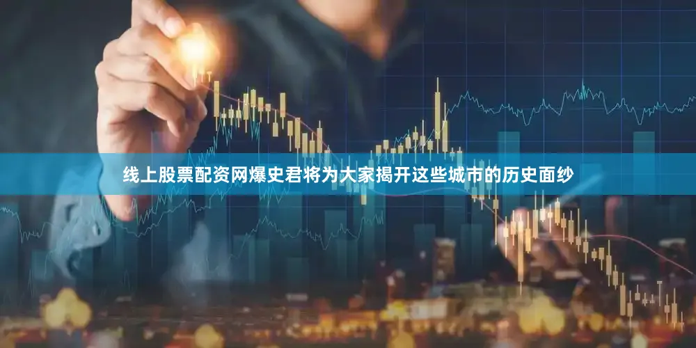 线上股票配资网爆史君将为大家揭开这些城市的历史面纱