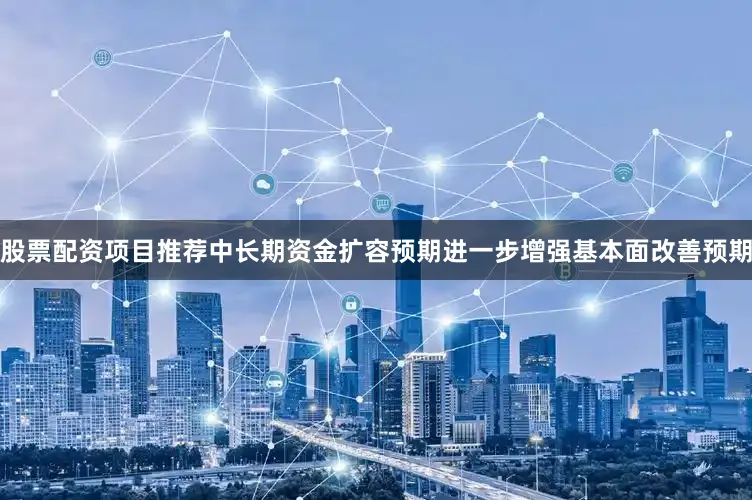 股票配资项目推荐中长期资金扩容预期进一步增强基本面改善预期