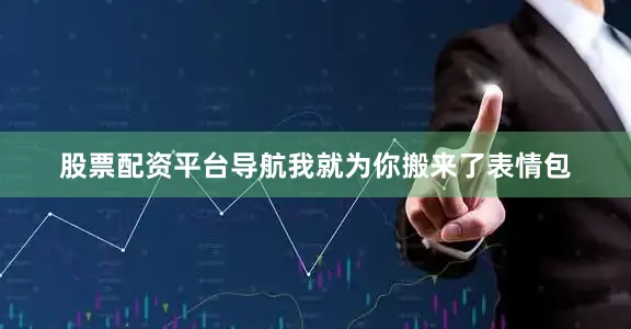 股票配资平台导航我就为你搬来了表情包