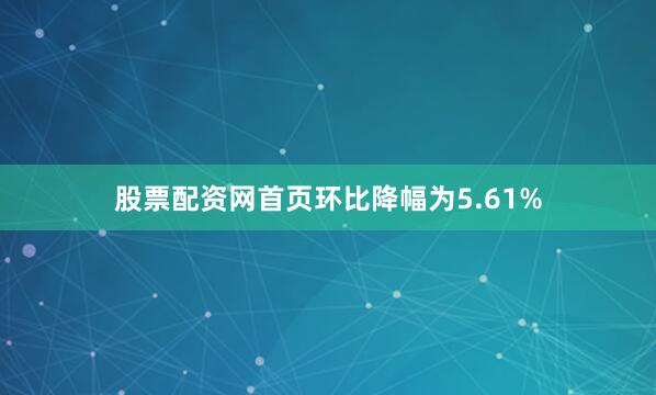 股票配资网首页环比降幅为5.61%
