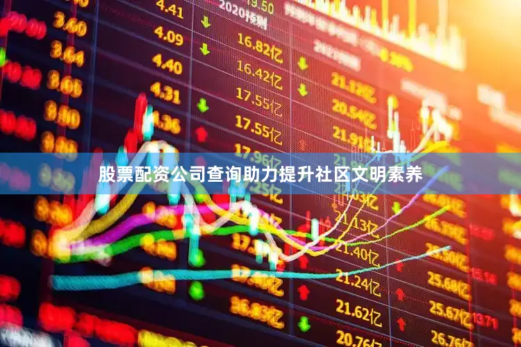 股票配资公司查询助力提升社区文明素养