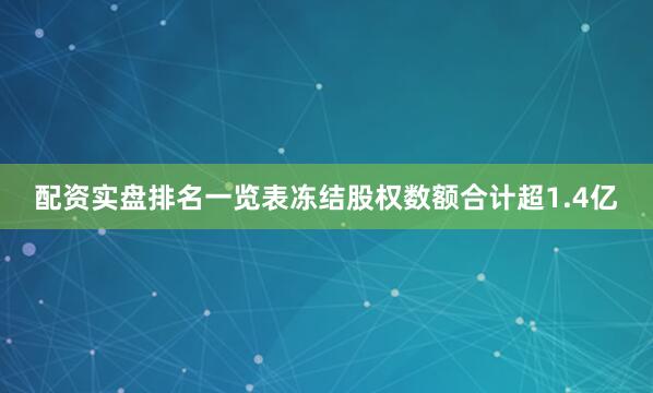 配资实盘排名一览表冻结股权数额合计超1.4亿