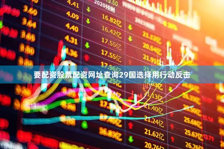 要配资股票配资网址查询29国选择用行动反击