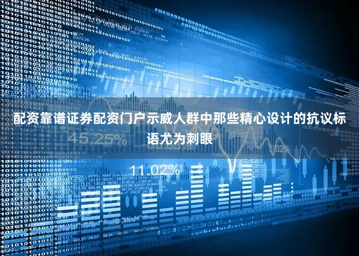 配资靠谱证券配资门户示威人群中那些精心设计的抗议标语尤为刺眼
