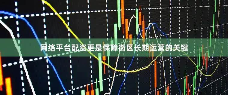 网络平台配资更是保障街区长期运营的关键