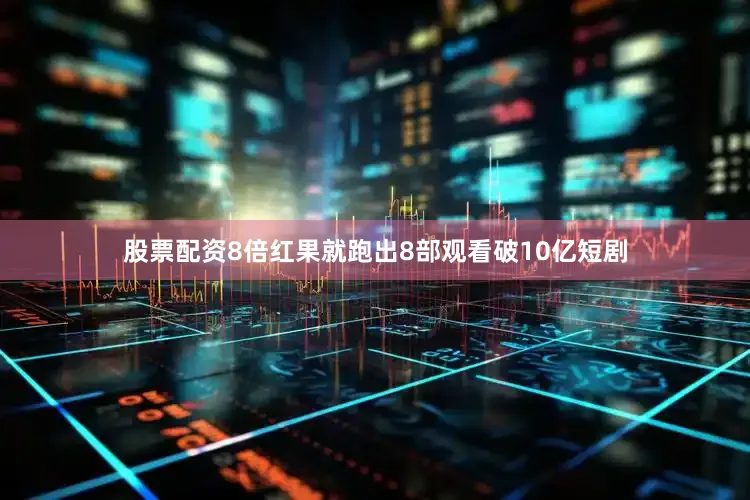 股票配资8倍红果就跑出8部观看破10亿短剧