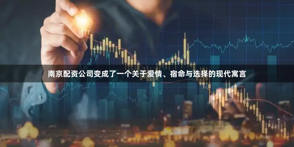 南京配资公司变成了一个关于爱情、宿命与选择的现代寓言