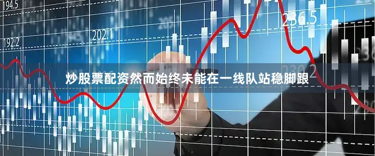 炒股票配资然而始终未能在一线队站稳脚跟