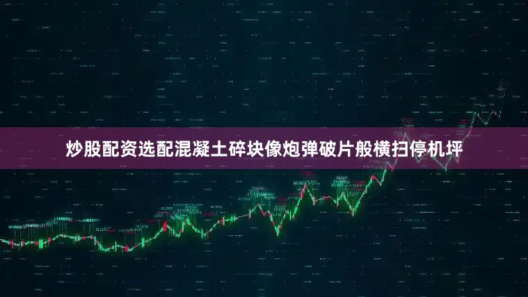炒股配资选配混凝土碎块像炮弹破片般横扫停机坪