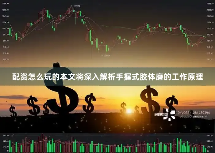 配资怎么玩的本文将深入解析手握式胶体磨的工作原理