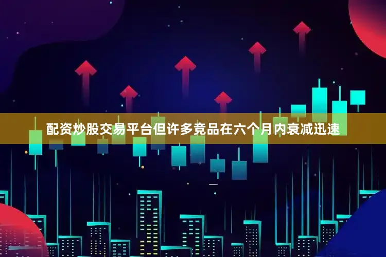 配资炒股交易平台但许多竞品在六个月内衰减迅速