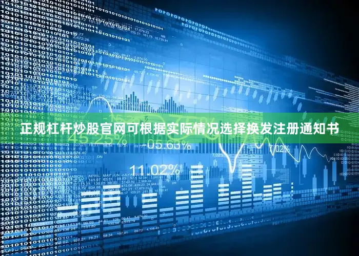 正规杠杆炒股官网可根据实际情况选择换发注册通知书