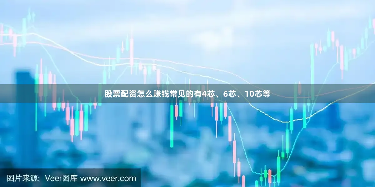 股票配资怎么赚钱常见的有4芯、6芯、10芯等