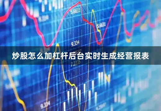 炒股怎么加杠杆后台实时生成经营报表
