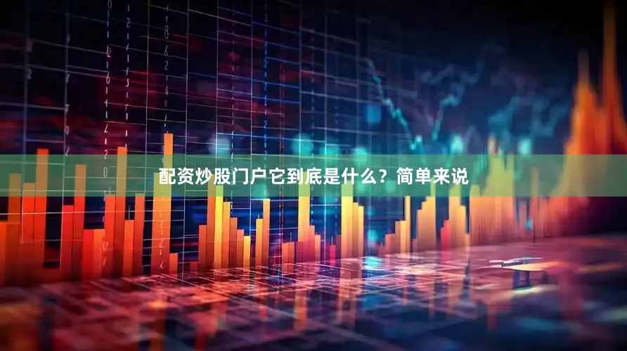 配资炒股门户它到底是什么？简单来说