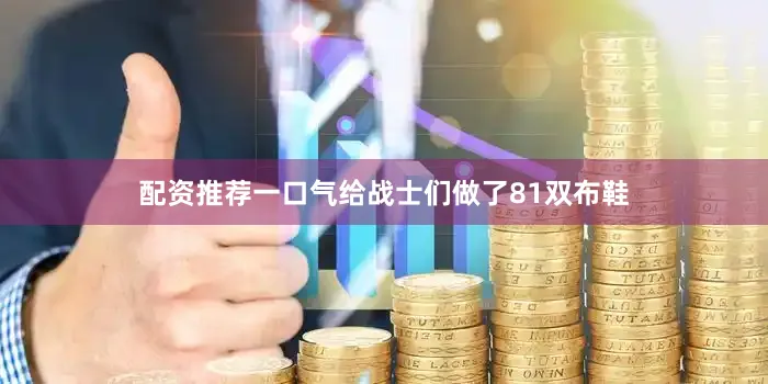 配资推荐一口气给战士们做了81双布鞋