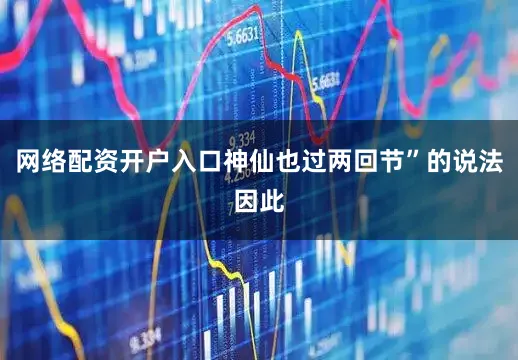 网络配资开户入口神仙也过两回节”的说法因此