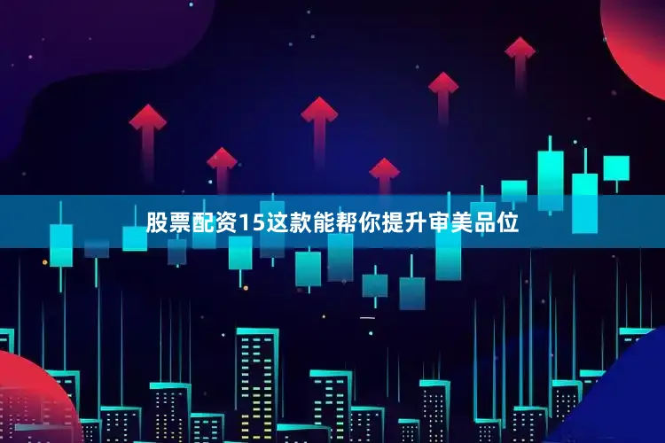 股票配资15这款能帮你提升审美品位