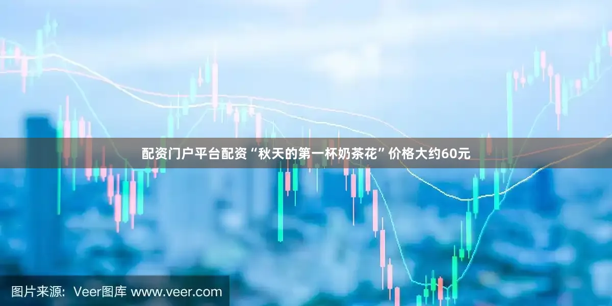 配资门户平台配资“秋天的第一杯奶茶花”价格大约60元