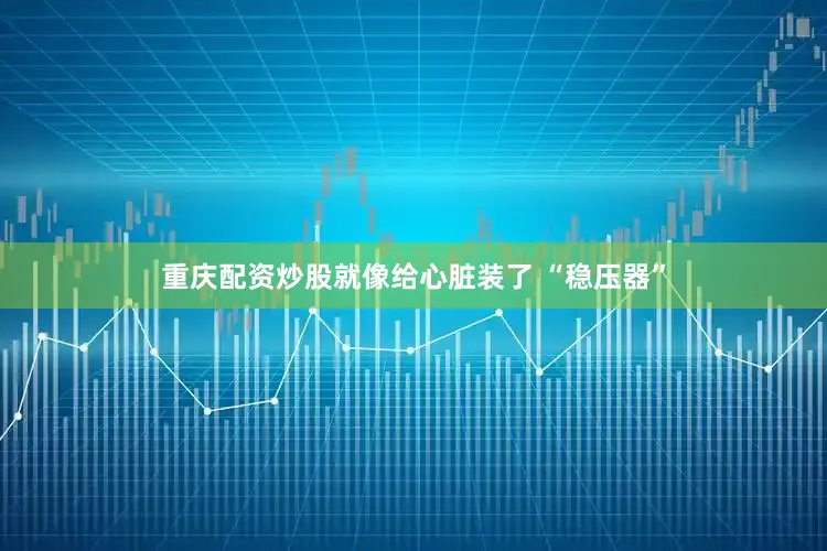 重庆配资炒股就像给心脏装了 “稳压器”