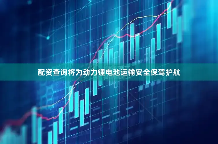 配资查询将为动力锂电池运输安全保驾护航