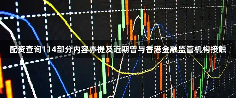 配资查询114部分内容亦提及近期曾与香港金融监管机构接触