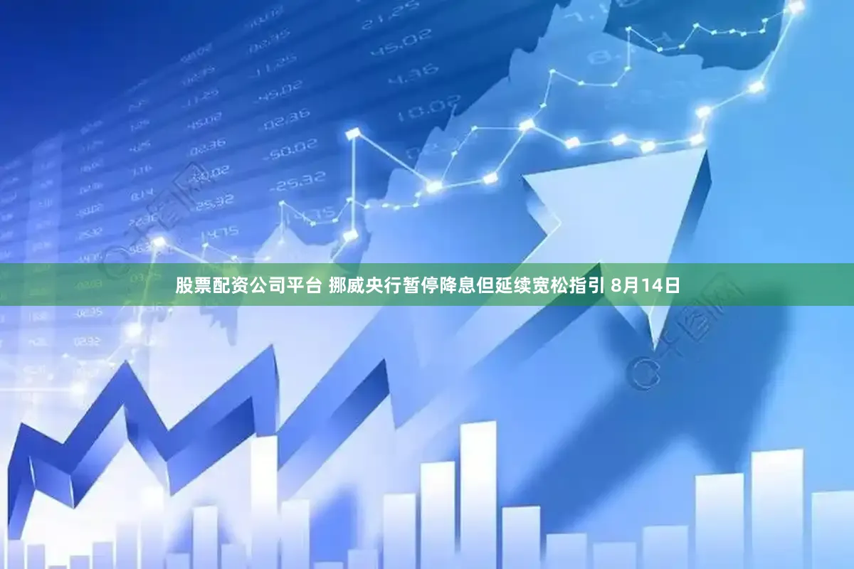 股票配资公司平台 挪威央行暂停降息但延续宽松指引 8月14日