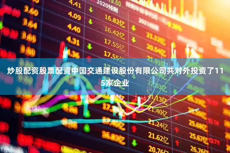 炒股配资股票配资中国交通建设股份有限公司共对外投资了115家企业